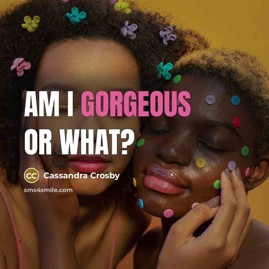 “Am I gorgeous or what?…” quote by Cassandra Crosby