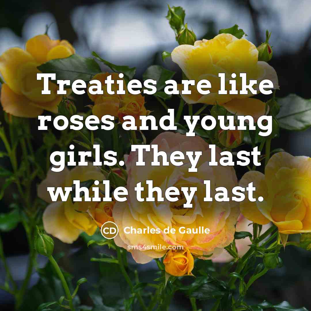 “Treaties are like roses and young girls. They last while…” quote by Charles de Gaulle