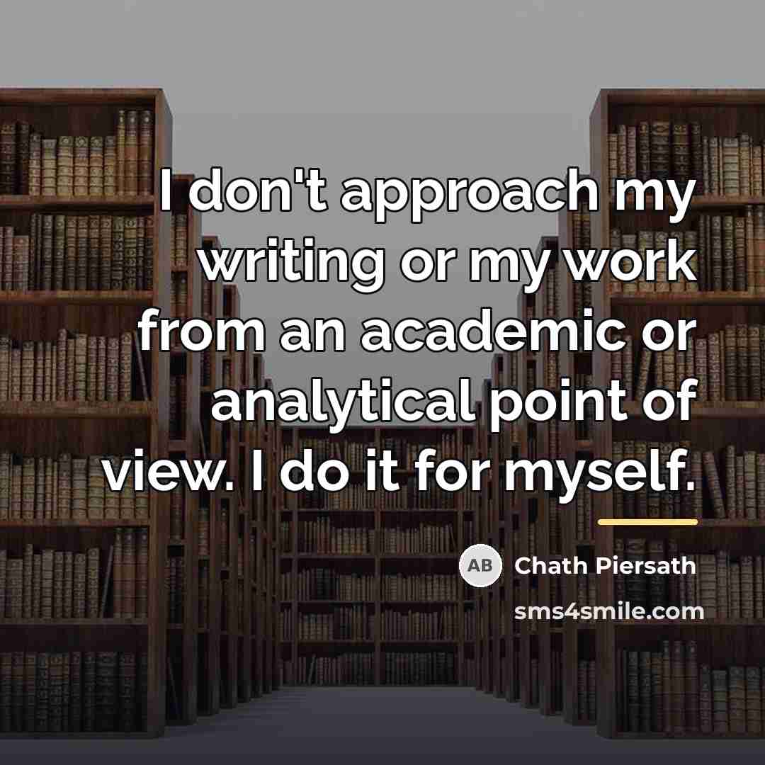 “I don't approach my writing or my work from an…” quote by Chath Piersath