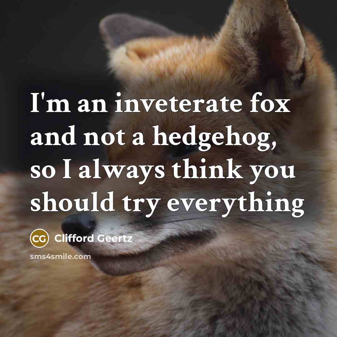 “I'm an inveterate fox and not a hedgehog, so I…” quote by Clifford Geertz