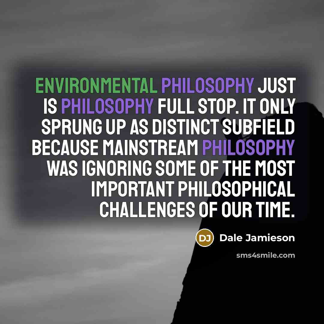“Environmental philosophy just is philosophy full stop. It only sprung…” quote by Dale Jamieson