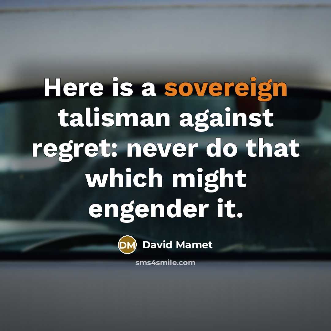 “Here is a sovereign talisman against regret: never do that…” quote by David Mamet