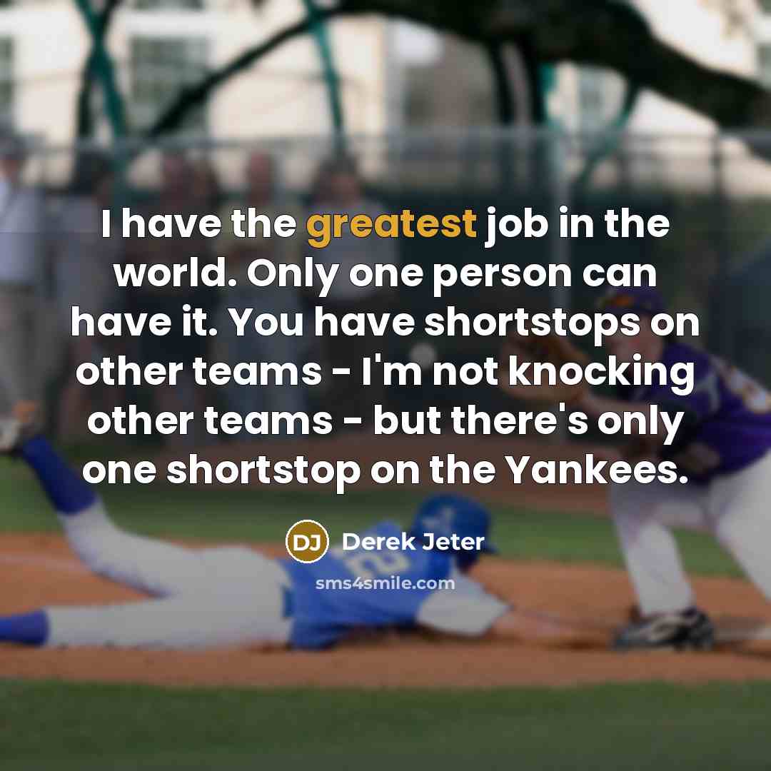“I have the greatest job in the world. Only one person can have it. You have shortstops on other teams - I'm not knocking other teams - but there's only one shortstop on the Yankees.” quote by Derek Jeter