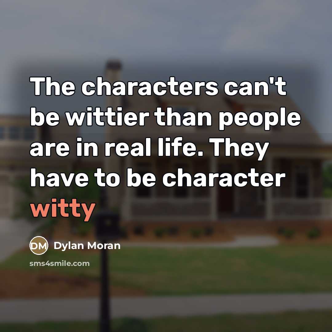 “The characters can't be wittier than people are in real…” quote by Dylan Moran
