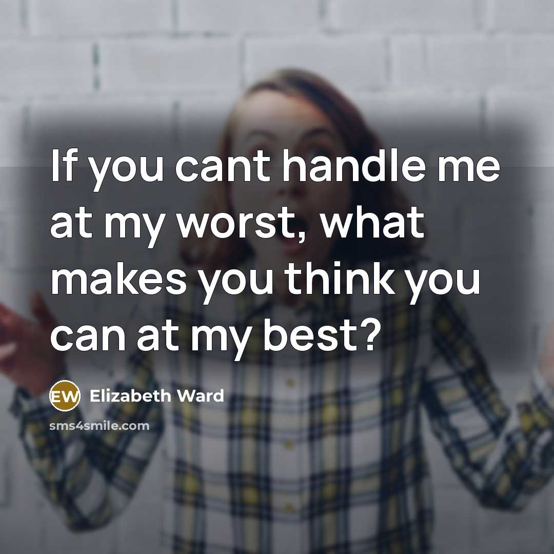 “If you cant handle me at my worst, what makes you think you can at my best?” quote by Elizabeth Ward