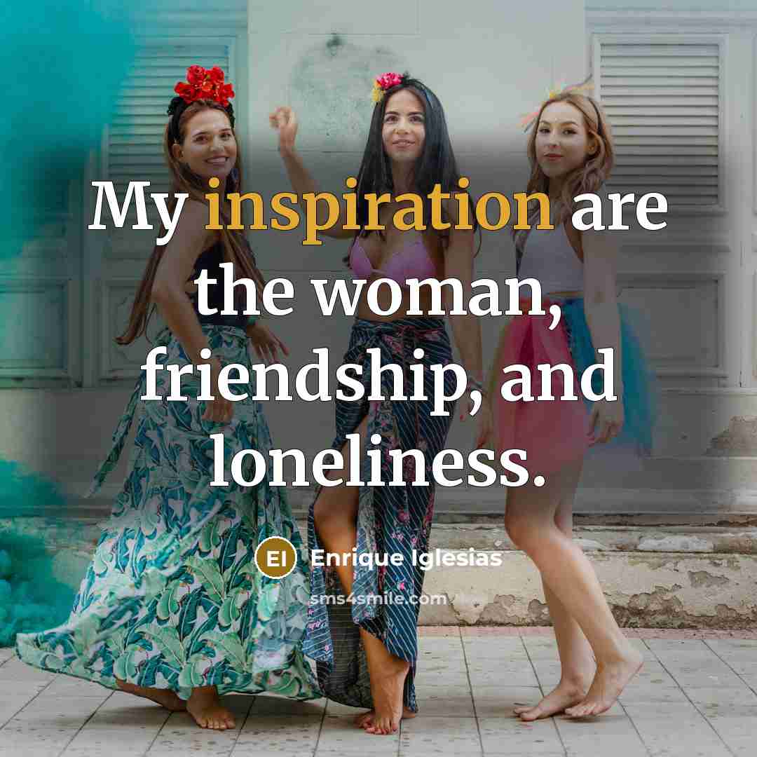 “My inspiration are the woman, friendship, and loneliness.…” quote by Enrique Iglesias