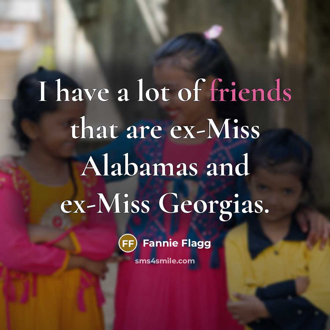 “I have a lot of friends that are ex-Miss Alabamas…” quote by Fannie Flagg
