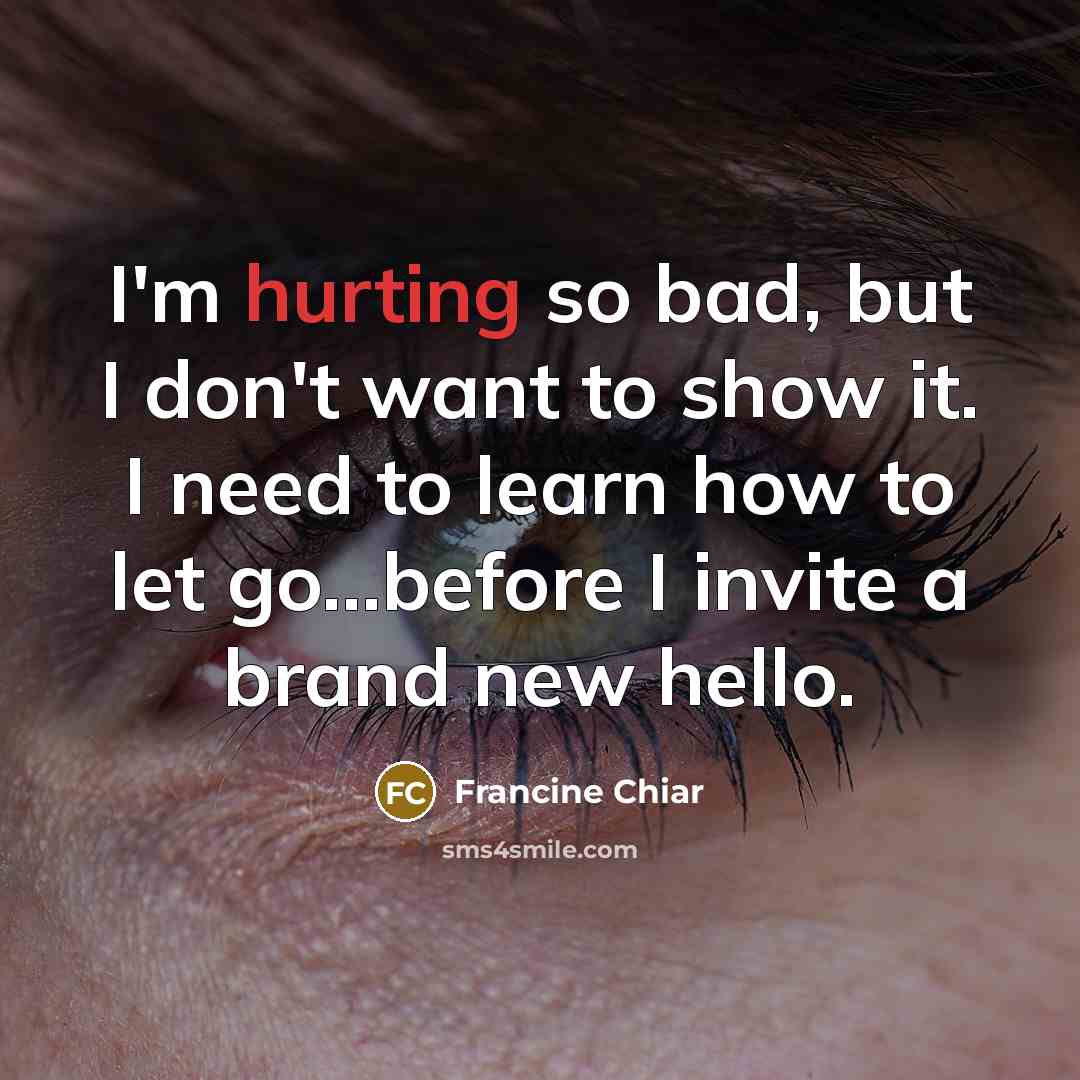 “I'm hurting so bad, but I don't want to show…” quote by Francine Chiar