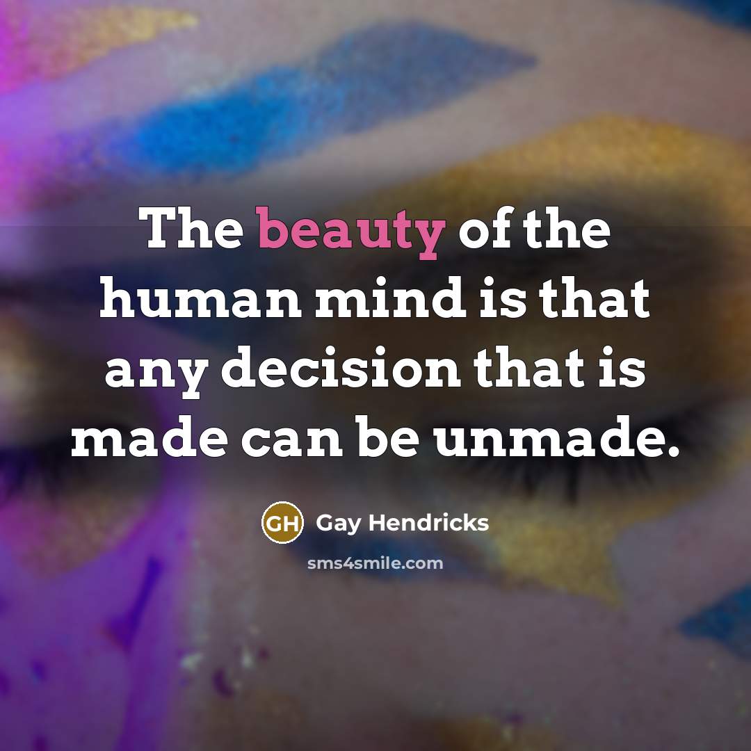 “The beauty of the human mind is that any decision…” quote by Gay Hendricks