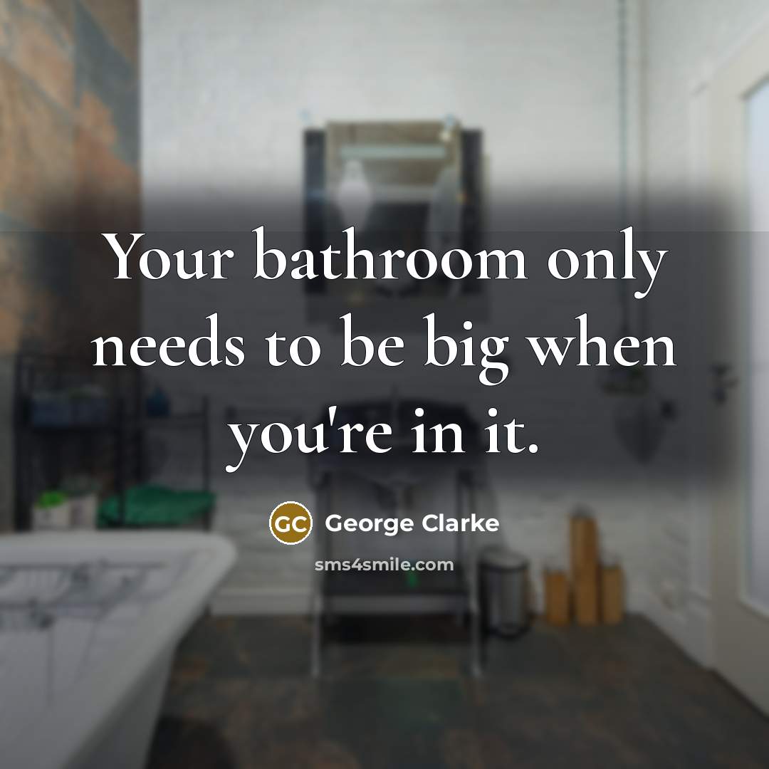 “Your bathroom only needs to be big when you're in…” quote by George Clarke