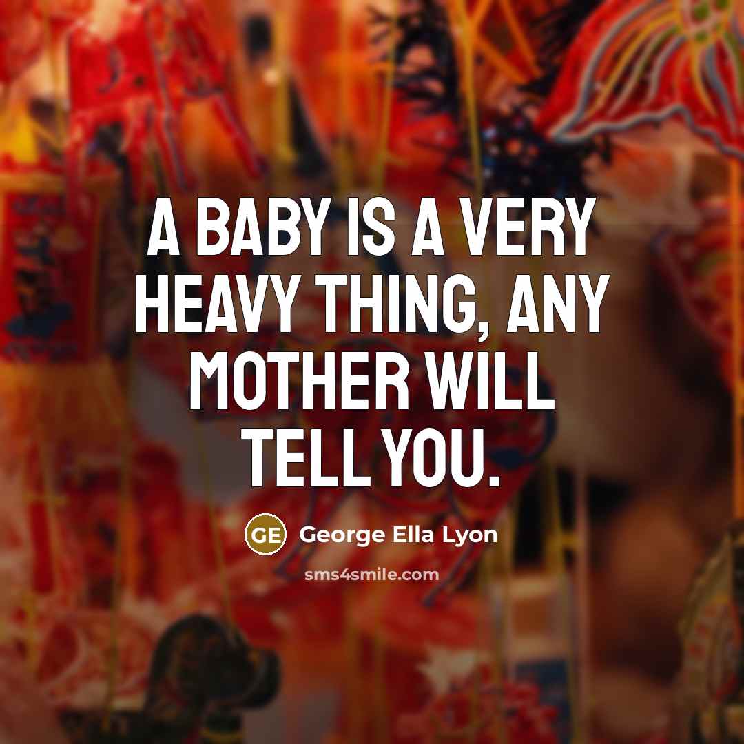 “A baby is a very heavy thing, any mother will…” quote by George Ella Lyon
