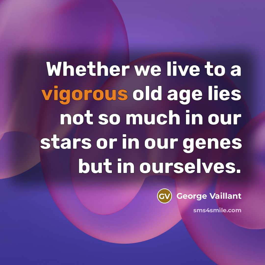 “Whether we live to a vigorous old age lies not…” quote by George Vaillant