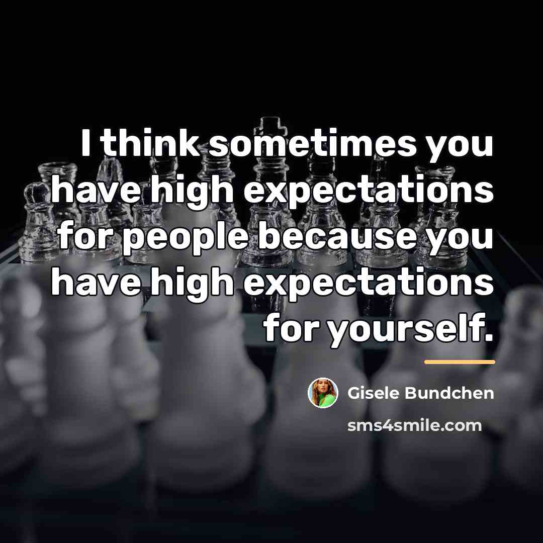 “I think sometimes you have high expectations for people because…” quote by Gisele Bundchen