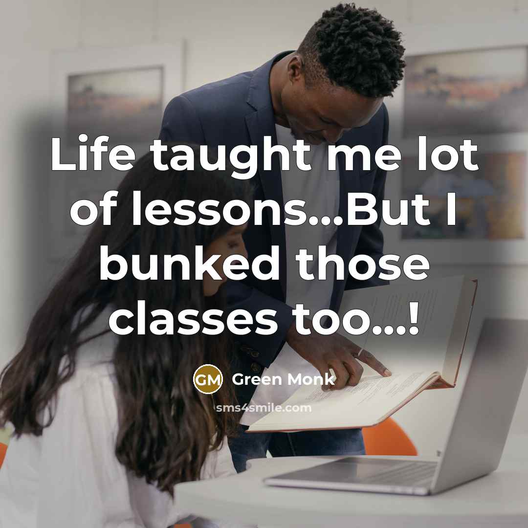 “Life taught me lot of lessons.....But I bunked those classes…” quote by Green Monk