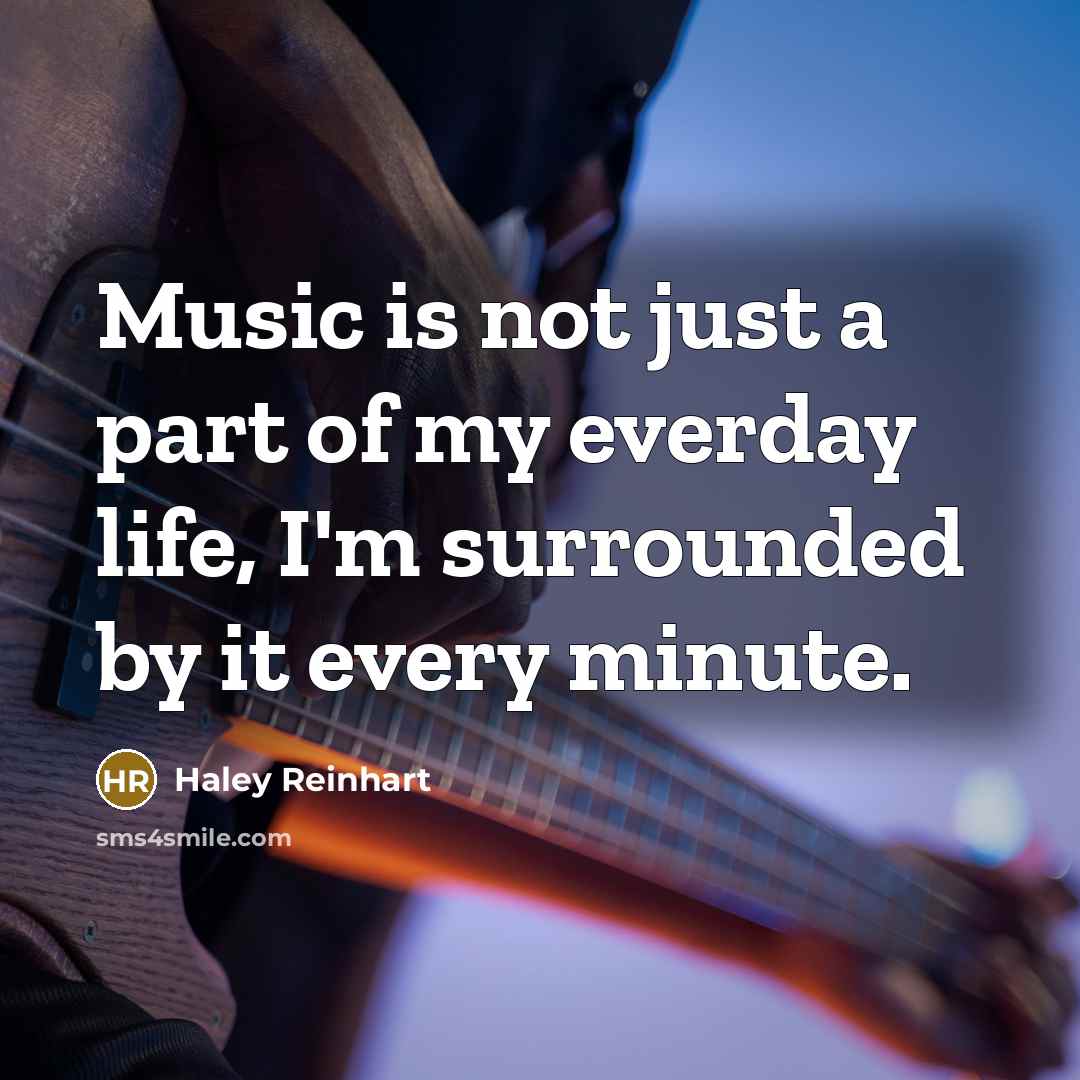 “Music is not just a part of my everday life,…” quote by Haley Reinhart