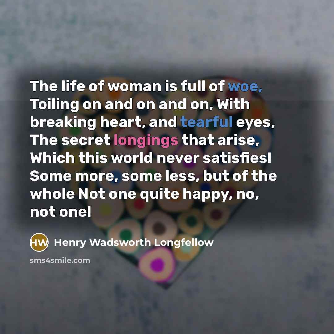 “The life of woman is full of woe, Toiling on…” quote by Henry Wadsworth Longfellow