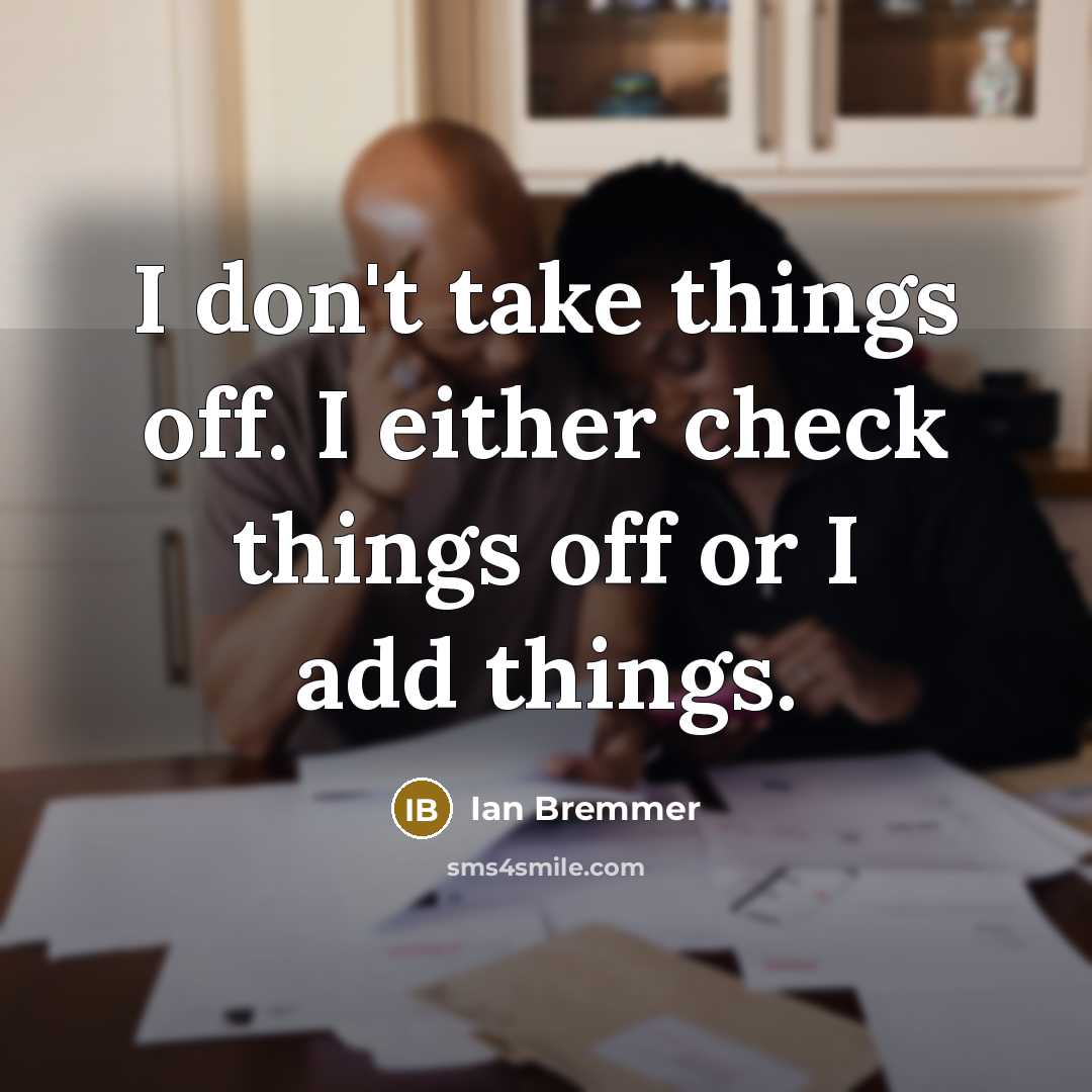 “I don't take things off. I either check things off or I add things.” quote by Ian Bremmer