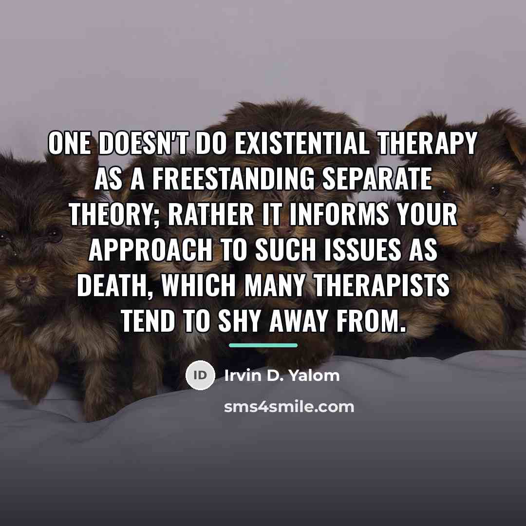 “One doesn't do existential therapy as a freestanding separate theory;…” quote by Irvin D. Yalom