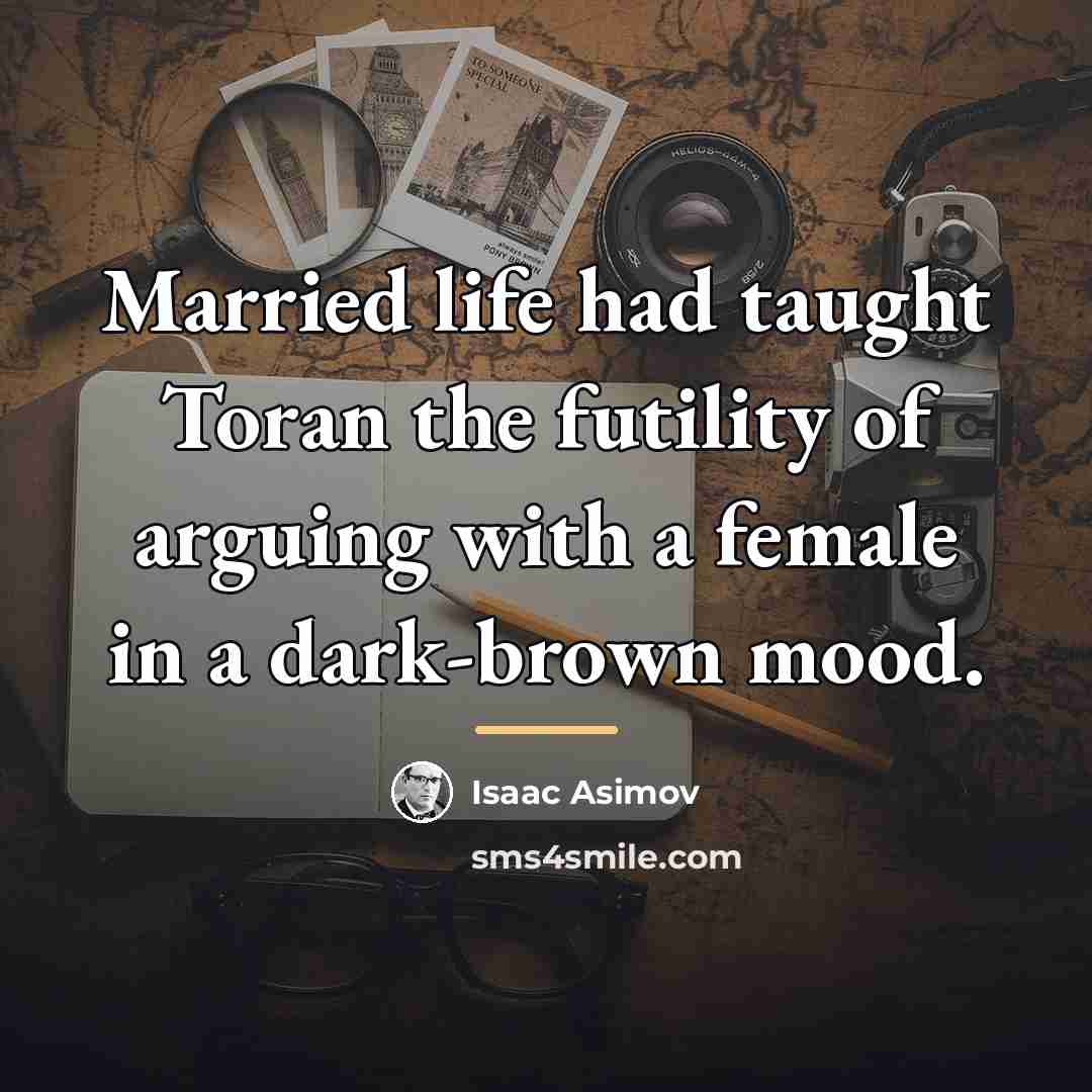 “Married life had taught Toran the futility of arguing with…” quote by Isaac Asimov