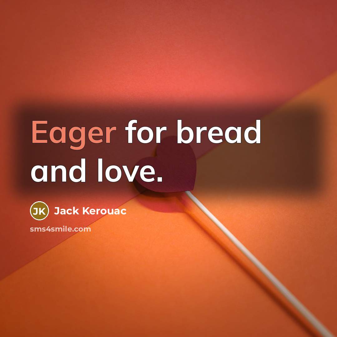 “Eager for bread and love.…” quote by Jack Kerouac