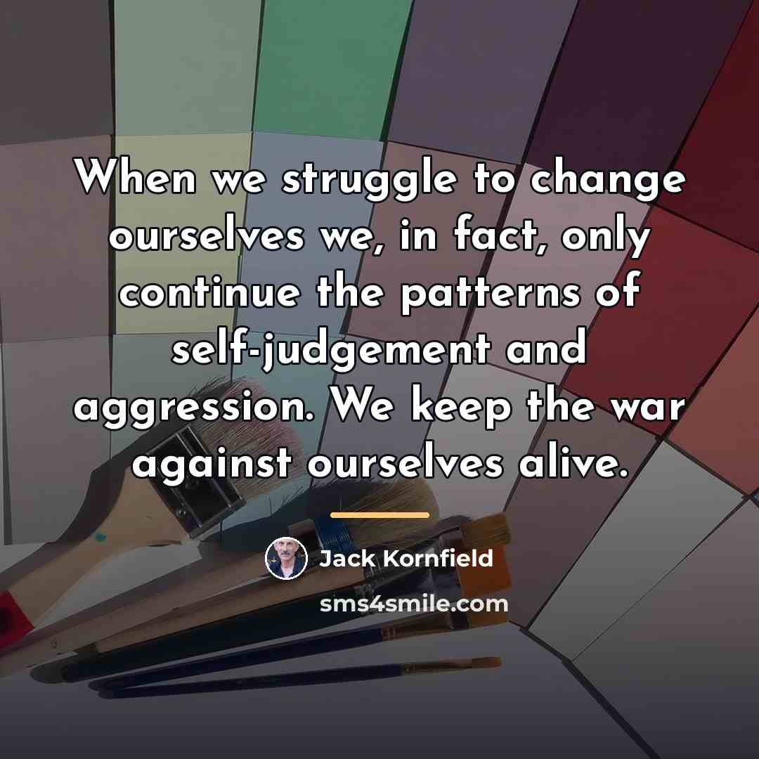 “When we struggle to change ourselves we, in fact, only…” quote by Jack Kornfield