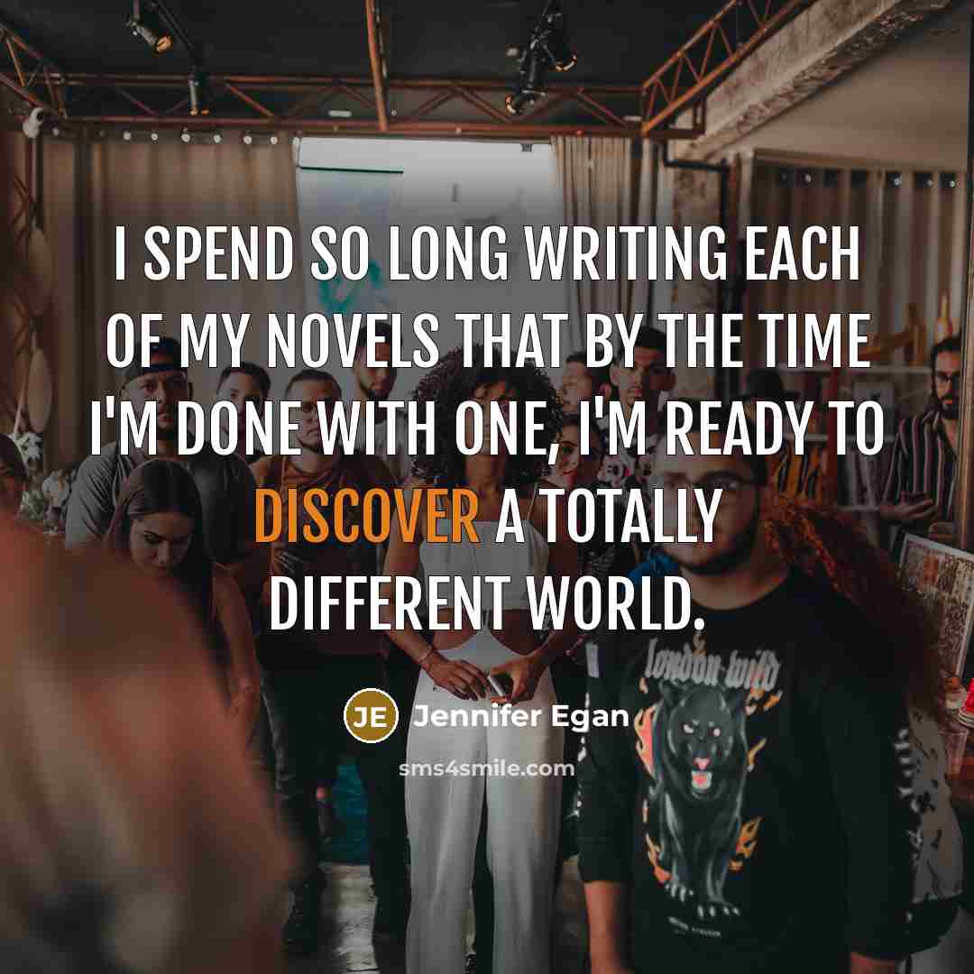 “I spend so long writing each of my novels that…” quote by Jennifer Egan