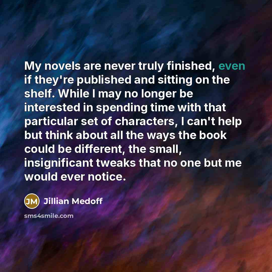 “My novels are never truly finished, even if they're published…” quote by Jillian Medoff