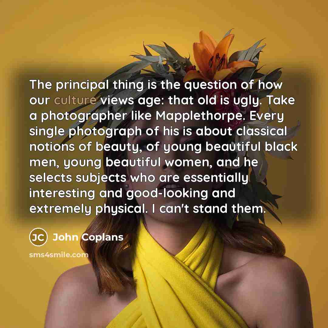 “The principal thing is the question of how our culture…” quote by John Coplans