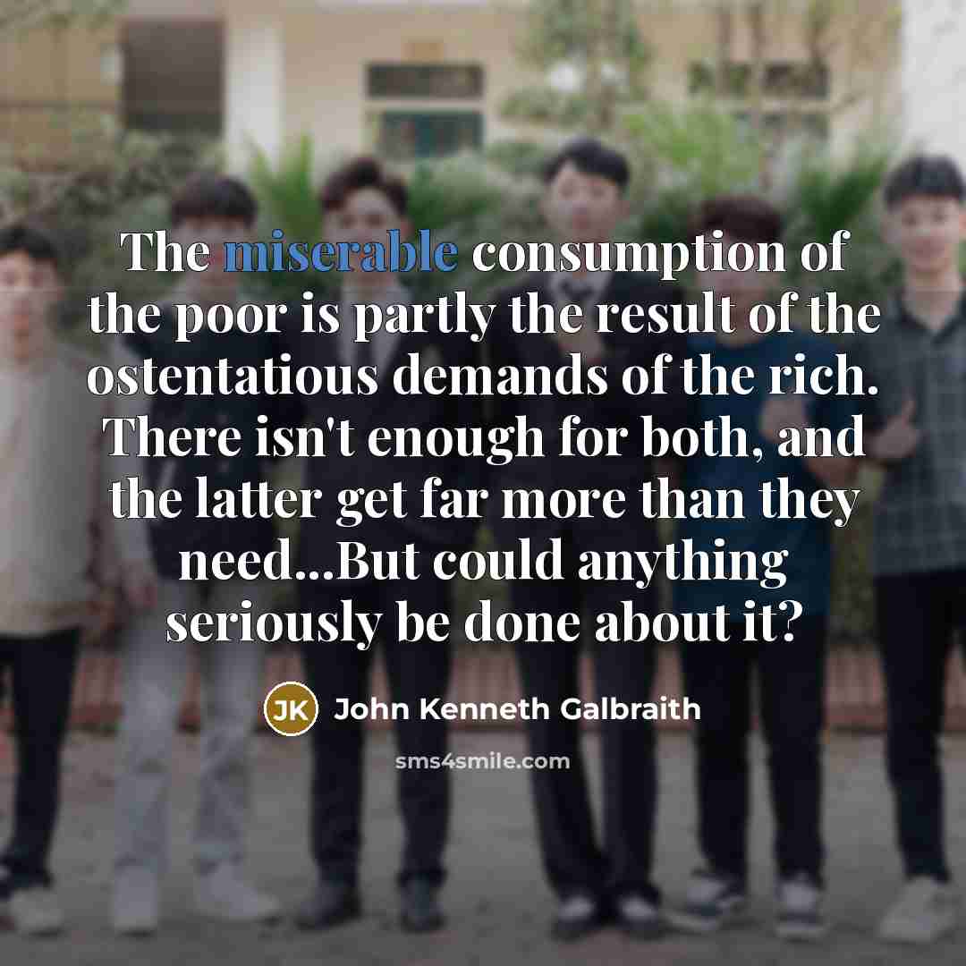 “The miserable consumption of the poor is partly the result…” quote by John Kenneth Galbraith