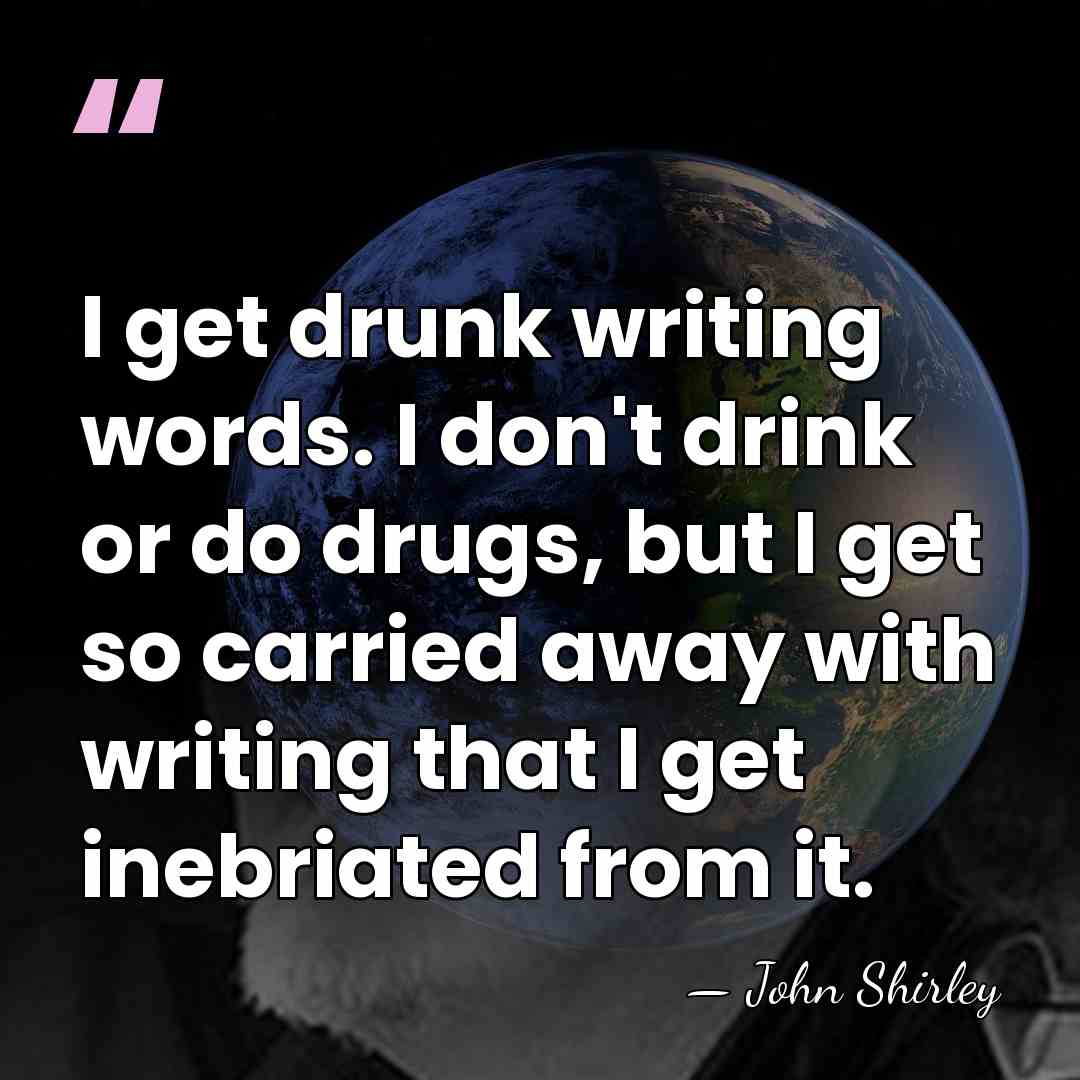I get drunk writing words. I don't drink or do drugs, but&hellip; - John Shirley