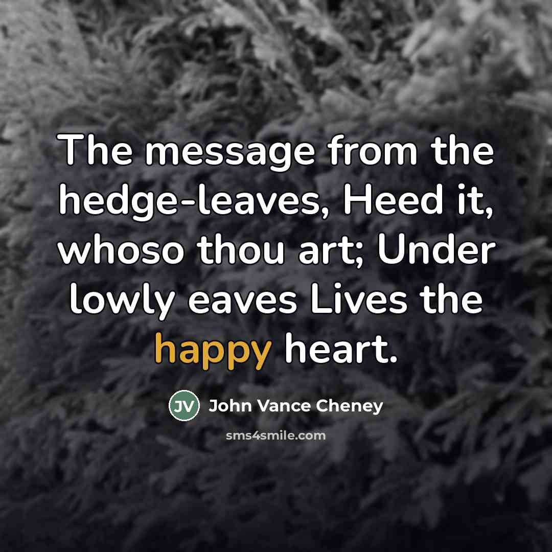 “The message from the hedge-leaves, Heed it, whoso thou art;…” quote by John Vance Cheney