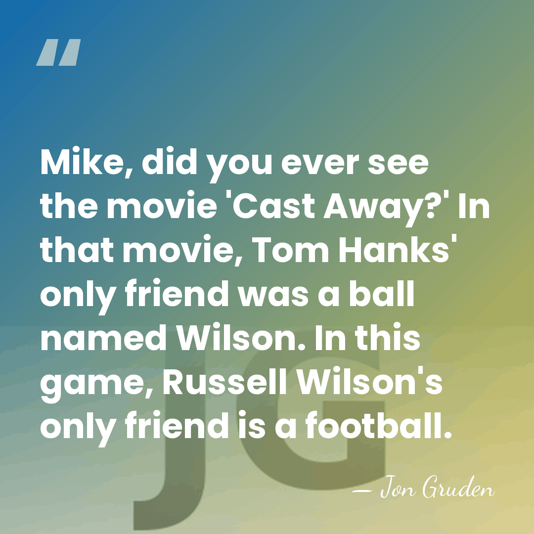 Mike, did you ever see the movie 'Cast Away?' In that movie,&hellip; - Jon Gruden