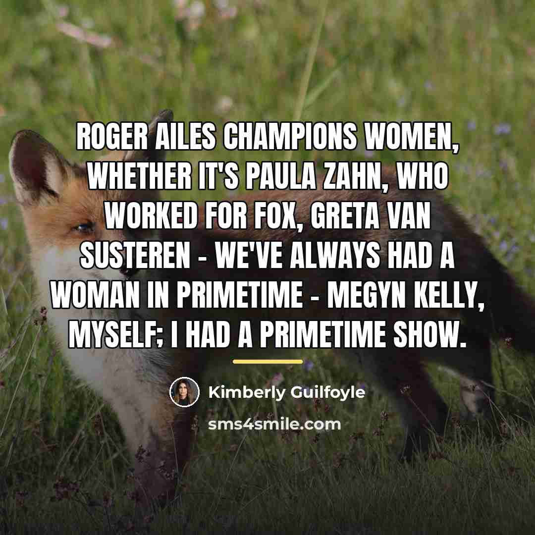 “Roger Ailes champions women, whether it's Paula Zahn, who worked…” quote by Kimberly Guilfoyle