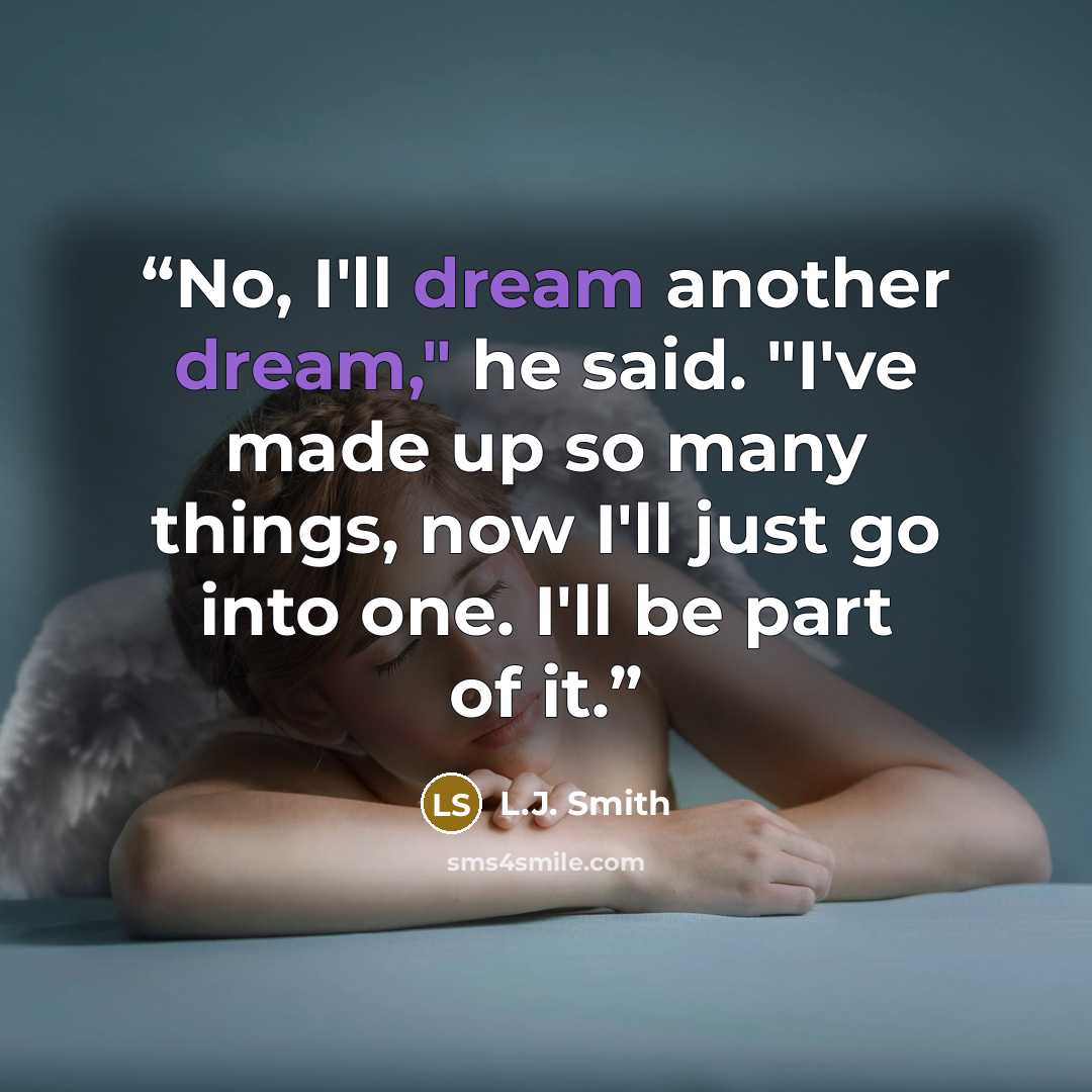 “No, I'll dream another dream," he said. "I've made up so many things, now I'll just go into one. I'll be part of it.” quote by L.J. Smith