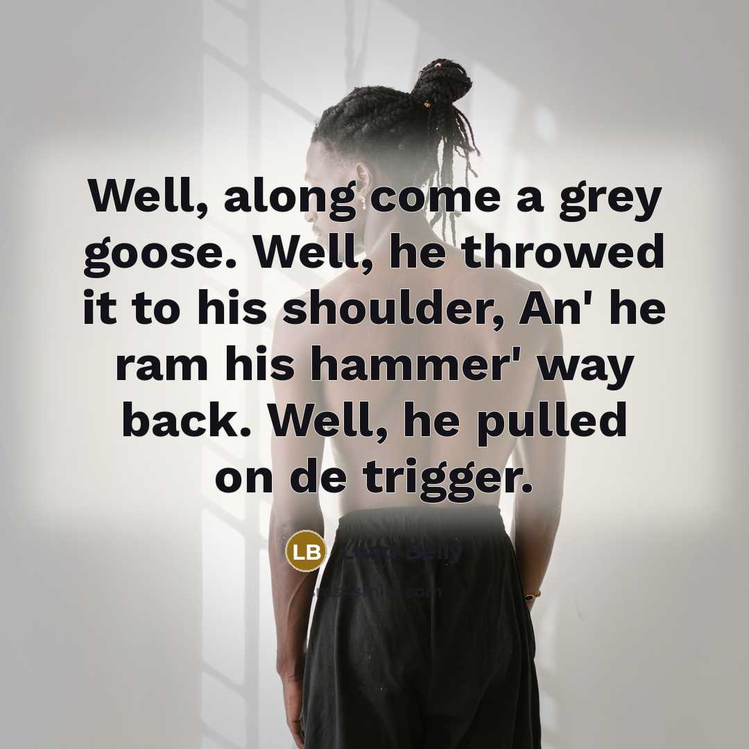“Well, along come a grey goose. Well, he throwed it…” quote by Lead Belly
