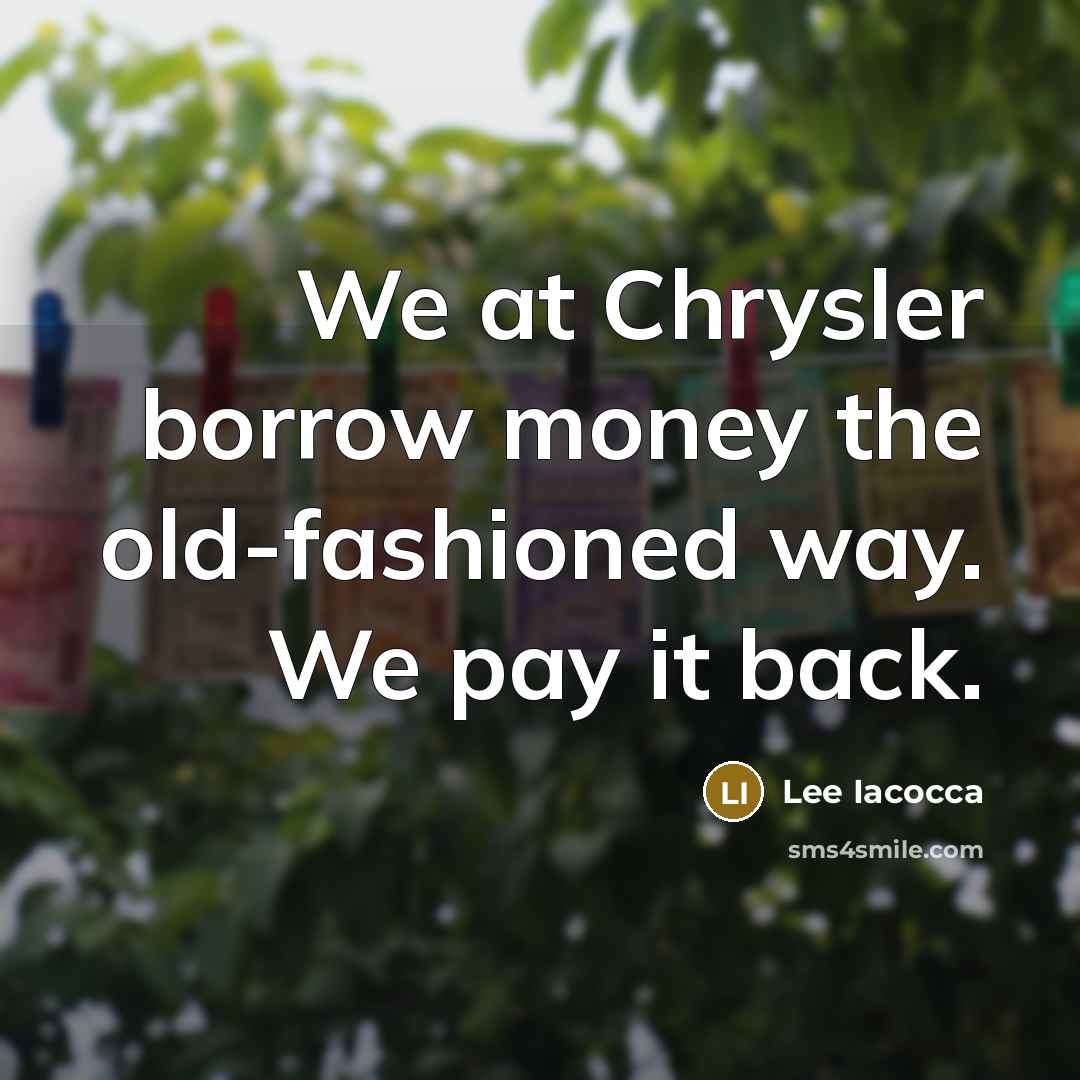 “We at Chrysler borrow money the old-fashioned way. We pay it back.” quote by Lee Iacocca