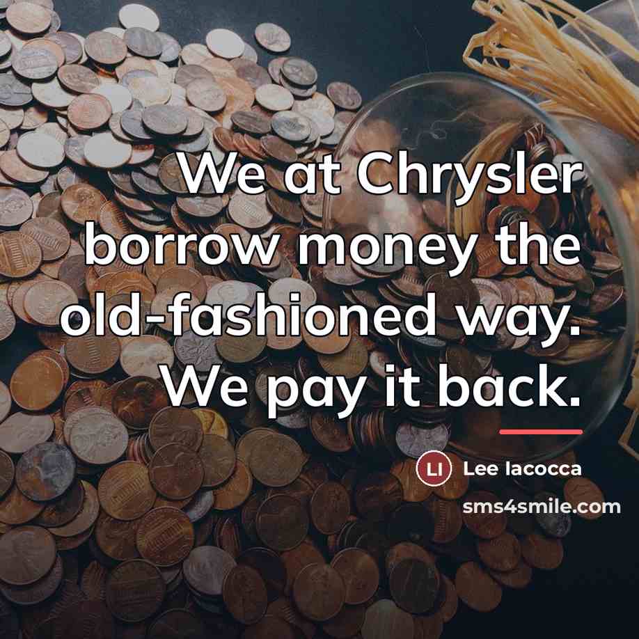 “We at Chrysler borrow money the old-fashioned way. We pay…” quote by Lee Iacocca