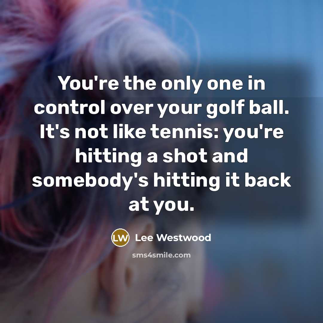 “You're the only one in control over your golf ball.…” quote by Lee Westwood