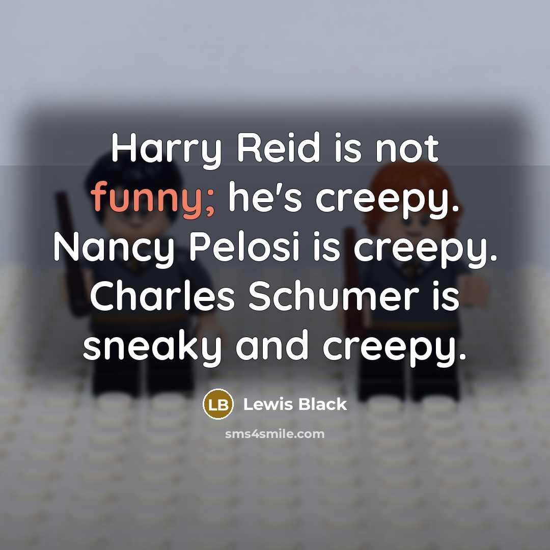 “Harry Reid is not funny; he's creepy. Nancy Pelosi is…” quote by Lewis Black