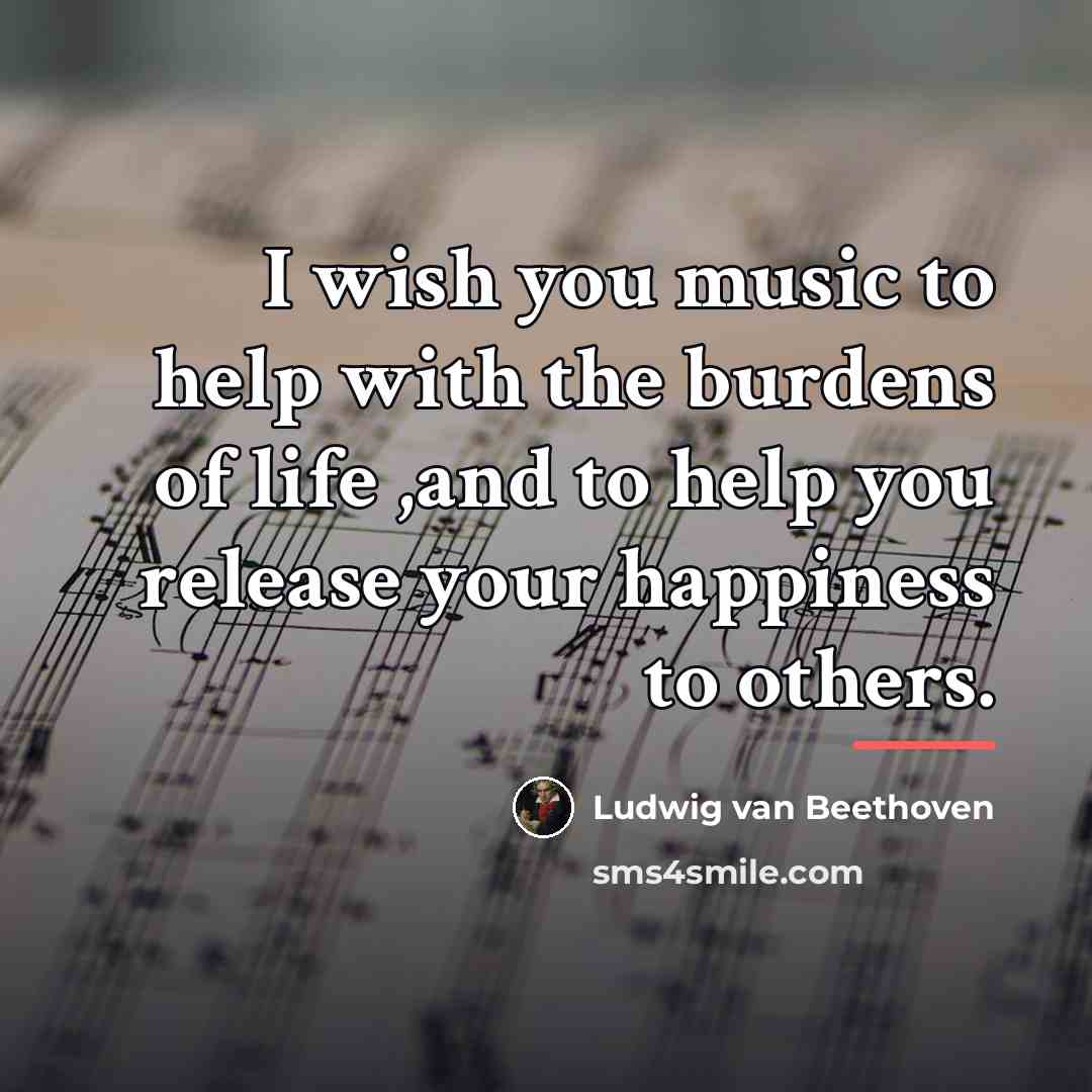 “I wish you music to help with the burdens of…” quote by Ludwig van Beethoven