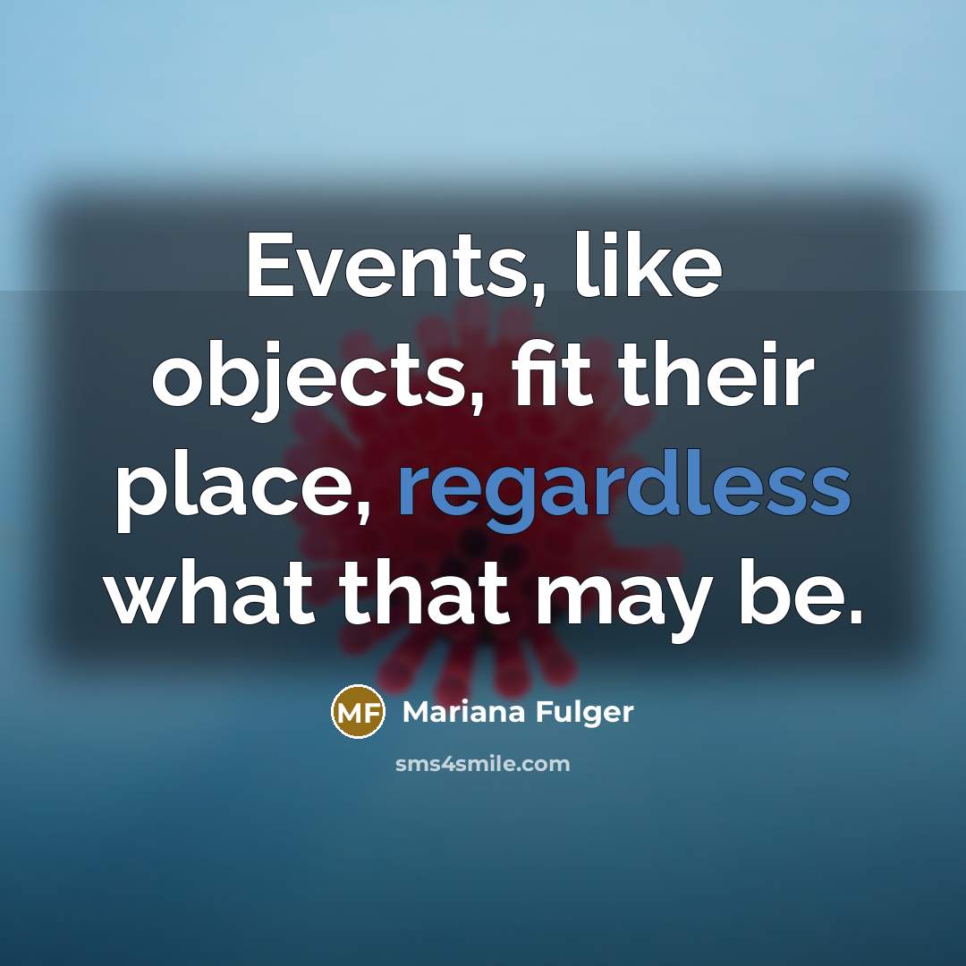 “Events, like objects, fit their place, regardless what that may be.” quote by Mariana Fulger