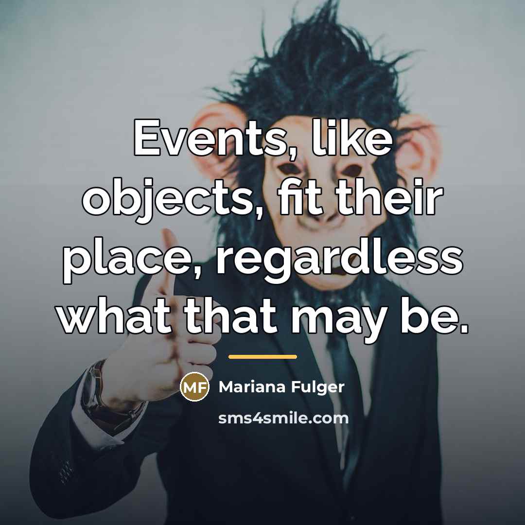 “Events, like objects, fit their place, regardless what that may…” quote by Mariana Fulger