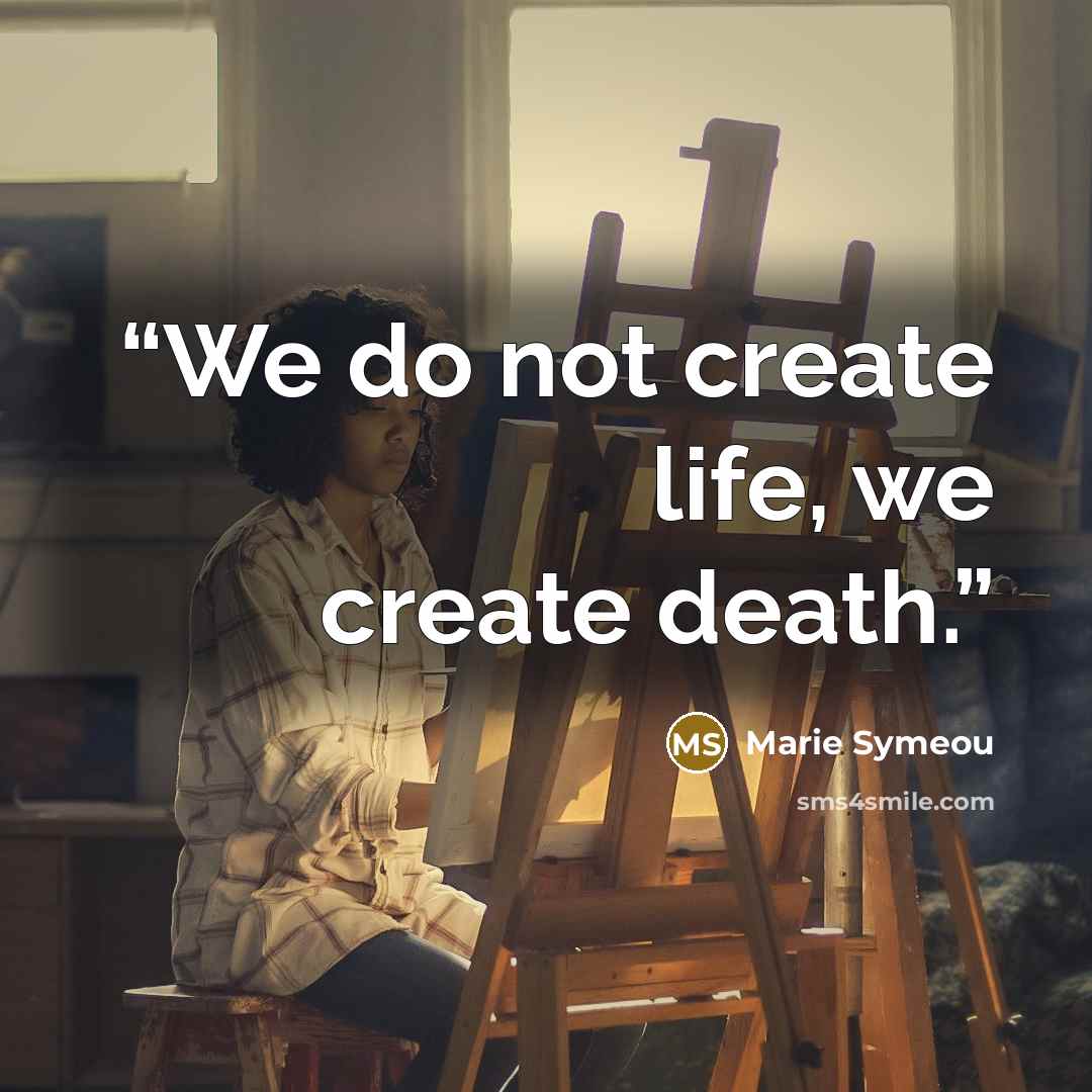 “We do not create life, we create death.” quote by Marie Symeou