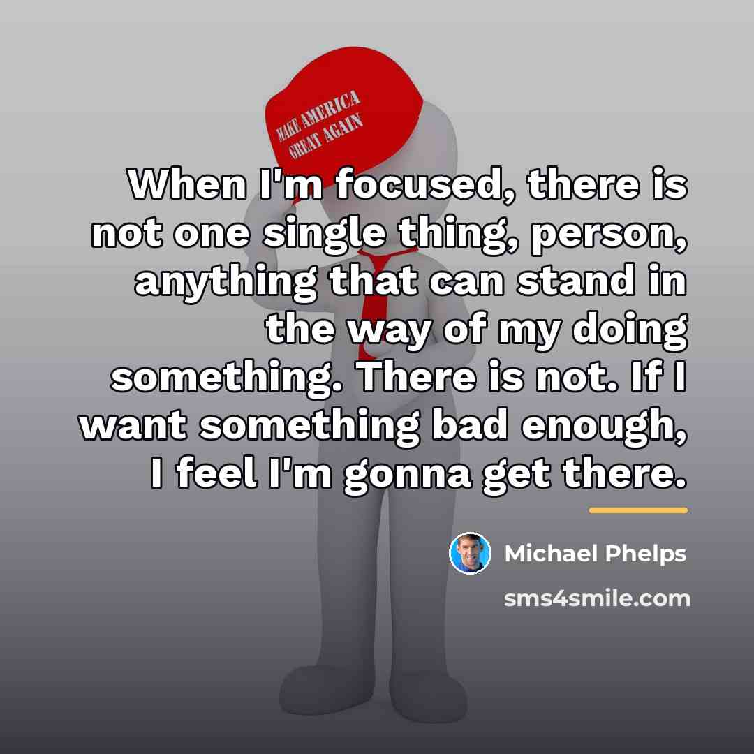“When I'm focused, there is not one single thing, person,…” quote by Michael Phelps