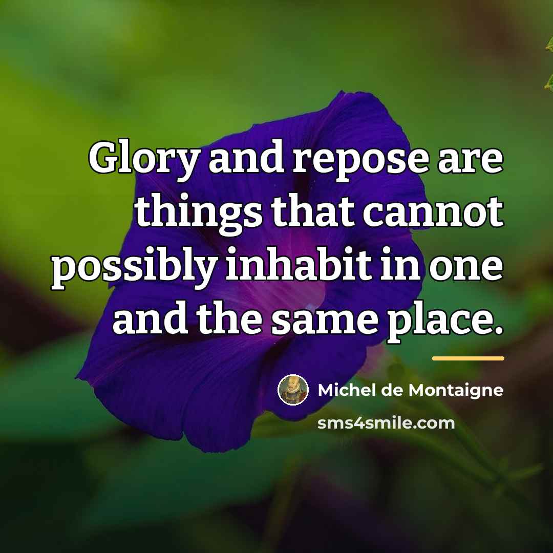 “Glory and repose are things that cannot possibly inhabit in…” quote by Michel de Montaigne