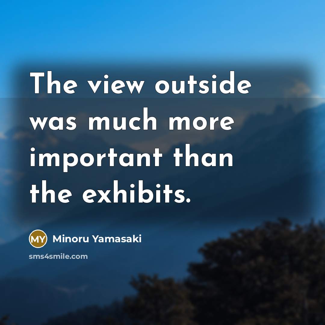 “The view outside was much more important than the exhibits.…” quote by Minoru Yamasaki