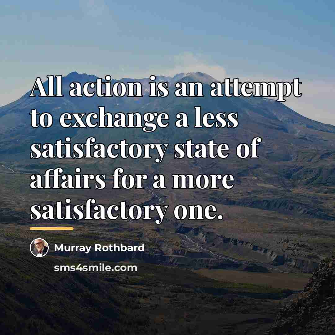 “All action is an attempt to exchange a less satisfactory…” quote by Murray Rothbard
