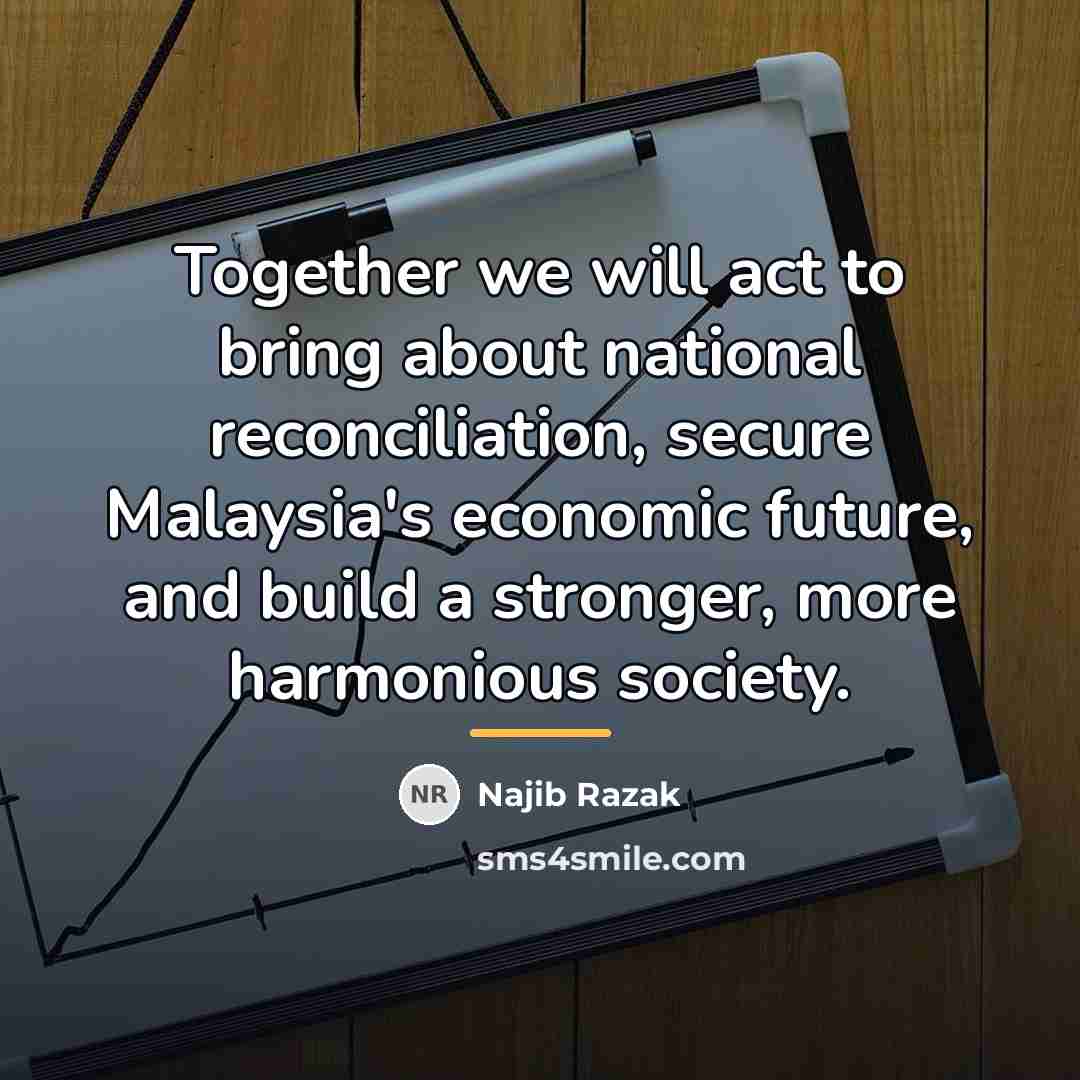“Together we will act to bring about national reconciliation, secure…” quote by Najib Razak