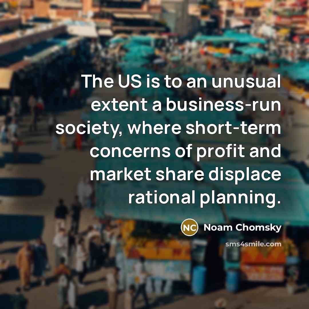 “The US is to an unusual extent a business-run society,…” quote by Noam Chomsky