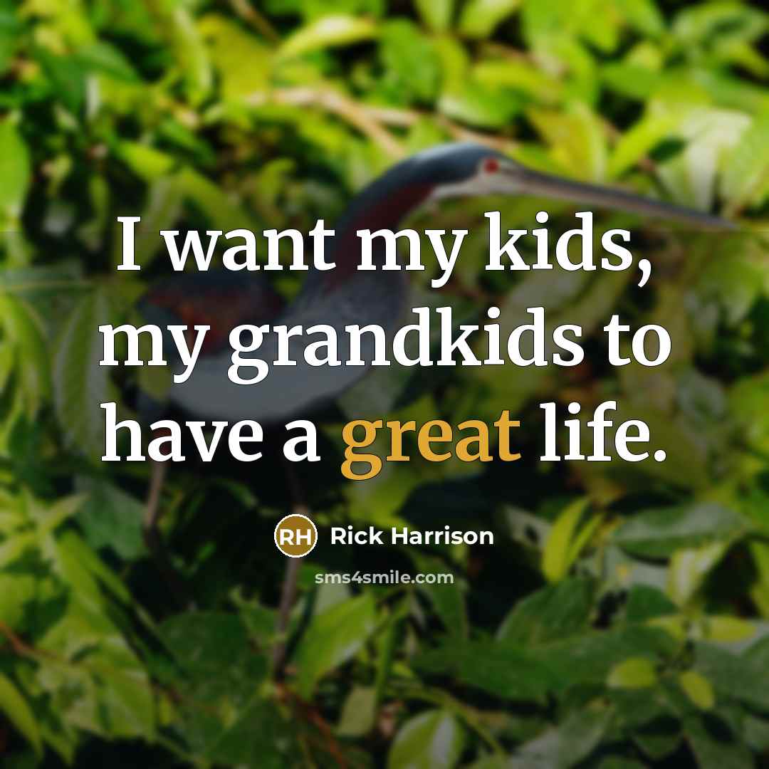 “I want my kids, my grandkids to have a great…” quote by Rick Harrison